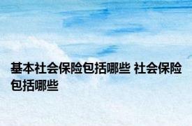 基本社会保险包括哪些 社会保险包括哪些 