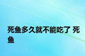 死鱼多久就不能吃了 死鱼 