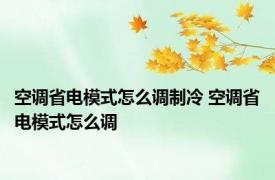 空调省电模式怎么调制冷 空调省电模式怎么调 