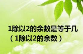 1除以2的余数是等于几（1除以2的余数）