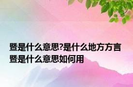 暨是什么意思?是什么地方方言 暨是什么意思如何用