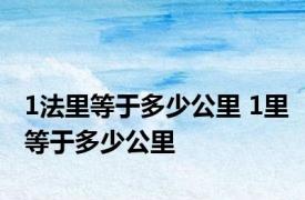 1法里等于多少公里 1里等于多少公里 