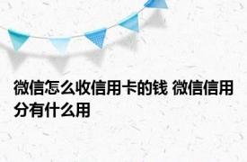 微信怎么收信用卡的钱 微信信用分有什么用 