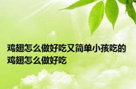 鸡翅怎么做好吃又简单小孩吃的 鸡翅怎么做好吃 