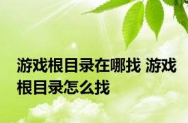 游戏根目录在哪找 游戏根目录怎么找