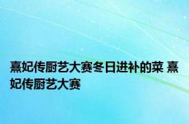 熹妃传厨艺大赛冬日进补的菜 熹妃传厨艺大赛 