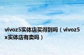 vivoz5实体店买得到吗（vivoz5x实体店有卖吗）