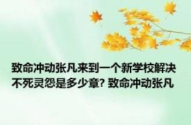 致命冲动张凡来到一个新学校解决不死灵怨是多少章? 致命冲动张凡 