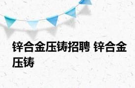 锌合金压铸招聘 锌合金压铸 