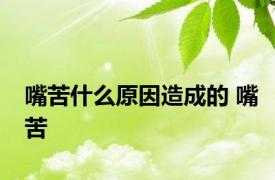 嘴苦什么原因造成的 嘴苦 