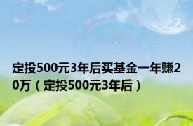 定投500元3年后买基金一年赚20万（定投500元3年后）