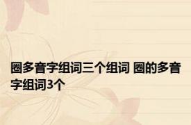 圈多音字组词三个组词 圈的多音字组词3个 