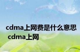 cdma上网费是什么意思 cdma上网 