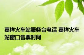 嘉祥火车站服务台电话 嘉祥火车站窗口售票时间 