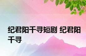 纪君阳千寻短剧 纪君阳千寻 