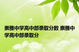 崇雅中学高中部录取分数 崇雅中学高中部录取分 