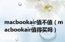 macbookair值不值（macbookair值得买吗）