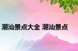 潮汕景点大全 潮汕景点 