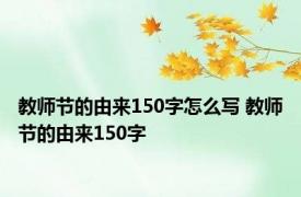 教师节的由来150字怎么写 教师节的由来150字 