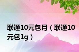 联通10元包月（联通10元包1g）