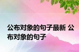 公布对象的句子最新 公布对象的句子