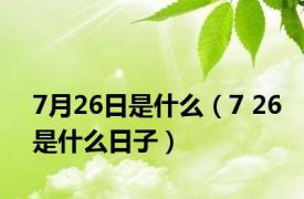 7月26日是什么（7 26是什么日子）