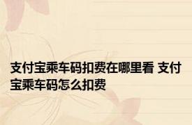 支付宝乘车码扣费在哪里看 支付宝乘车码怎么扣费