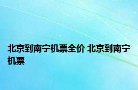 北京到南宁机票全价 北京到南宁机票 