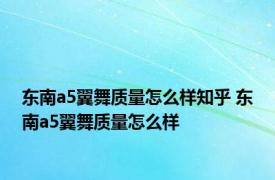 东南a5翼舞质量怎么样知乎 东南a5翼舞质量怎么样 