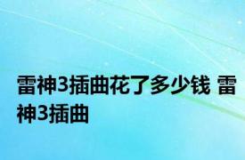 雷神3插曲花了多少钱 雷神3插曲 