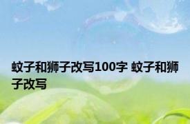 蚊子和狮子改写100字 蚊子和狮子改写 