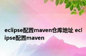 eclipse配置maven仓库地址 eclipse配置maven 