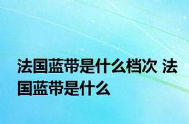 法国蓝带是什么档次 法国蓝带是什么