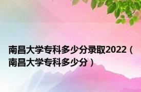 南昌大学专科多少分录取2022（南昌大学专科多少分）