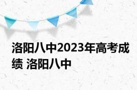 洛阳八中2023年高考成绩 洛阳八中 