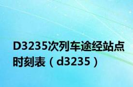 D3235次列车途经站点时刻表（d3235）