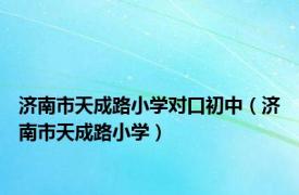 济南市天成路小学对口初中（济南市天成路小学）