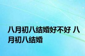 八月初八结婚好不好 八月初八结婚 