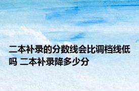 二本补录的分数线会比调档线低吗 二本补录降多少分 