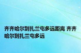 齐齐哈尔到扎兰屯多远距离 齐齐哈尔到扎兰屯多远 