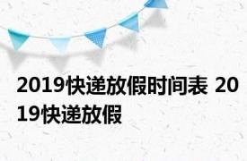 2019快递放假时间表 2019快递放假 