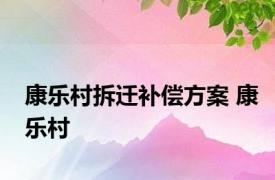 康乐村拆迁补偿方案 康乐村 