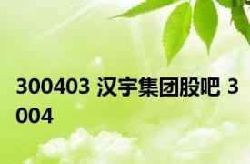 300403 汉宇集团股吧 3004 