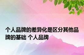 个人品牌的差异化是区分其他品牌的基础 个人品牌 