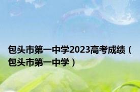 包头市第一中学2023高考成绩（包头市第一中学）