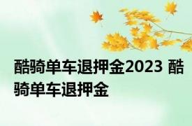 酷骑单车退押金2023 酷骑单车退押金 