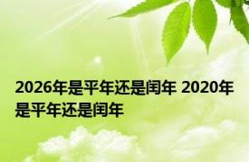 2026年是平年还是闰年 2020年是平年还是闰年 