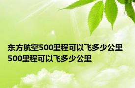 东方航空500里程可以飞多少公里 500里程可以飞多少公里 