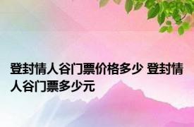 登封情人谷门票价格多少 登封情人谷门票多少元 