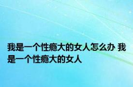 我是一个性瘾大的女人怎么办 我是一个性瘾大的女人 